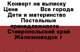 Конверт на выписку › Цена ­ 2 000 - Все города Дети и материнство » Постельные принадлежности   . Ставропольский край,Железноводск г.